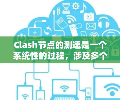 Clash节点的测速是一个系统性的过程，涉及多个方面的测试，以确保节点的稳定性和性能。以下是详细的步骤指南，帮助您全面评估Clash节点的性能