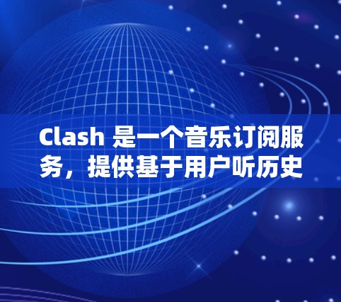 Clash 是一个音乐订阅服务，提供基于用户听历史的个性化音乐推荐。以下是 Clash 订阅设置的详细指南