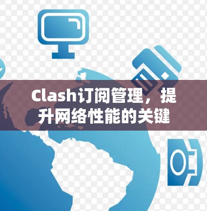Clash订阅管理，提升网络性能的关键
