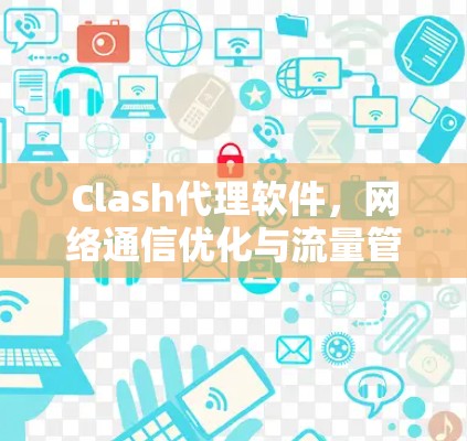 Clash代理软件,网络通信优化与流量管理解决方案 Clash代理软件,网络通信优化与流量管理解决方案
