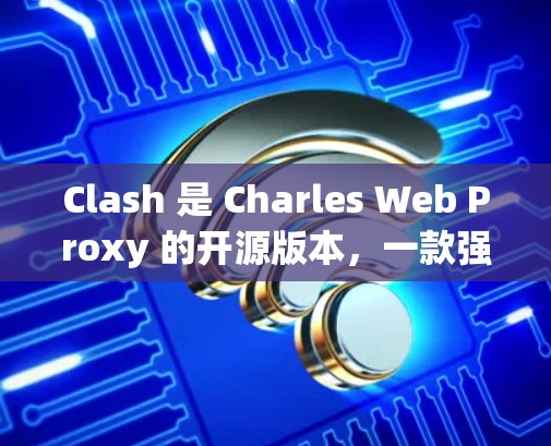 Clash 是 Charles Web Proxy 的开源版本，一款强大的反向代理和抓包工具。以下是关于 Clash代理连接工具的一些信息和使用方法