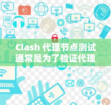 Clash 代理节点测试通常是为了验证代理节点的正常运作和性能。以下是一些常用的测试方法和步骤