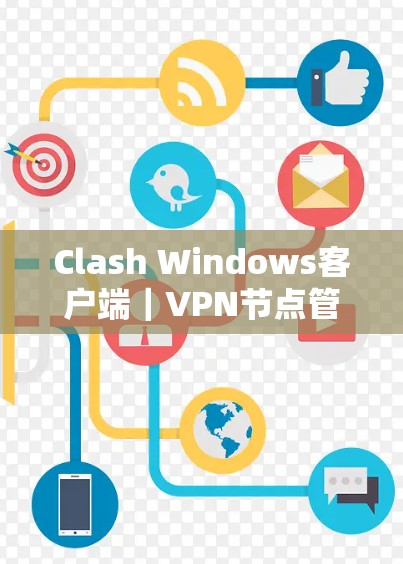 Clash Windows客户端|VPN节点管理指南 Clash Windows客户端|VPN节点管理指南