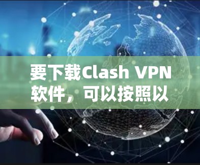要下载Clash VPN软件,可以按照以下步骤进行 要下载Clash VPN软件,可以按照以下步骤进行