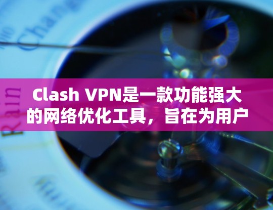 Clash VPN是一款功能强大的网络优化工具,旨在为用户提供更快的网络连接和更好的隐私保护。以下是对Clash VPN的详细分析和总结 Clash VPN是一款功能强大的网络优化工具,旨在为用户提供更快的网络连接和更好的隐私保护。以下是对Clash VPN的详细分析和总结