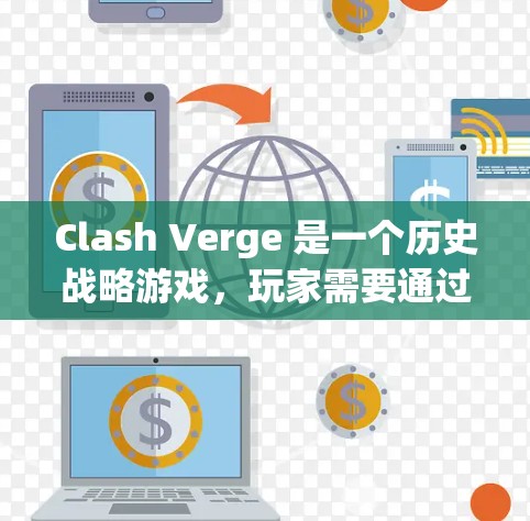 Clash Verge 是一个历史战略游戏,玩家需要通过合理的资源管理、战术布局和科技升级来在战斗中占据优势。以下是详细的使用方法 Clash Verge 是一个历史战略游戏,玩家需要通过合理的资源管理、战术布局和科技升级来在战斗中占据优势。以下是详细的使用方法
