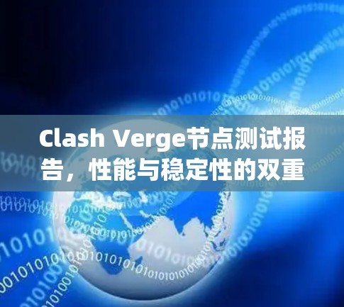 Clash Verge节点测试报告,性能与稳定性的双重验证 Clash Verge节点测试报告,性能与稳定性的双重验证