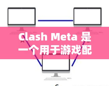 Clash Meta 是一个用于游戏配置的辅助工具，支持通过规则设置来优化游戏体验。以下是 Clash Meta 中常见的规则设置示例，供你参考