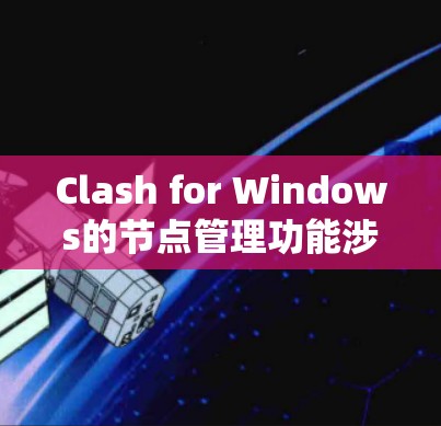Clash for Windows的节点管理功能涉及多个方面,以下是逐步的指导 Clash for Windows的节点管理功能涉及多个方面,以下是逐步的指导