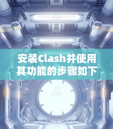 安装Clash并使用其功能的步骤如下