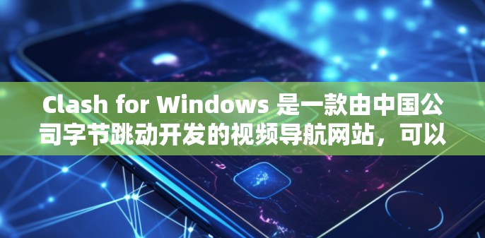 Clash for Windows 是一款由中国公司字节跳动开发的视频导航网站，可以帮助用户找到各类视频内容。以下是 Clash for Windows 的安装教程