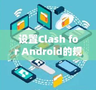 设置Clash for Android的规则可以按照以下步骤进行,以确保网络管理得当并保护设备安全。以下是一个有条理的指南,帮助您轻松完成设置 设置Clash for Android的规则可以按照以下步骤进行,以确保网络管理得当并保护设备安全。以下是一个有条理的指南,帮助您轻松完成设置