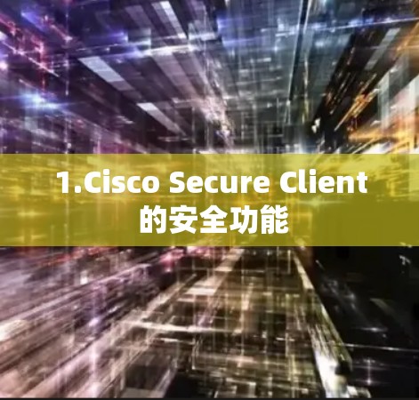 1.Cisco Secure Client 的安全功能