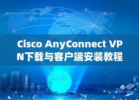 Cisco AnyConnect VPN下载与客户端安装教程