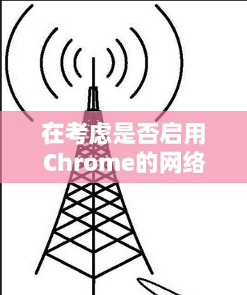 在考虑是否启用Chrome的网络加速功能时，可以从以下几个方面进行评估