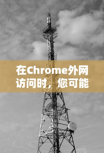 在Chrome外网访问时，您可能会遇到一些常见的问题或需要注意的事项。以下是一些可能的解决方法