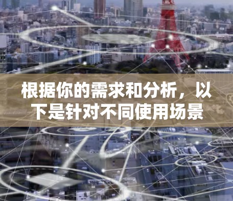 根据你的需求和分析,以下是针对不同使用场景和预算的Chrome代理软件推荐 根据你的需求和分析,以下是针对不同使用场景和预算的Chrome代理软件推荐
