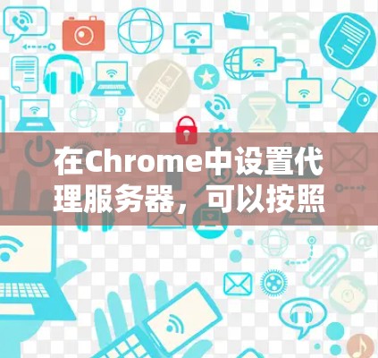 在Chrome中设置代理服务器,可以按照以下步骤进行 在Chrome中设置代理服务器,可以按照以下步骤进行