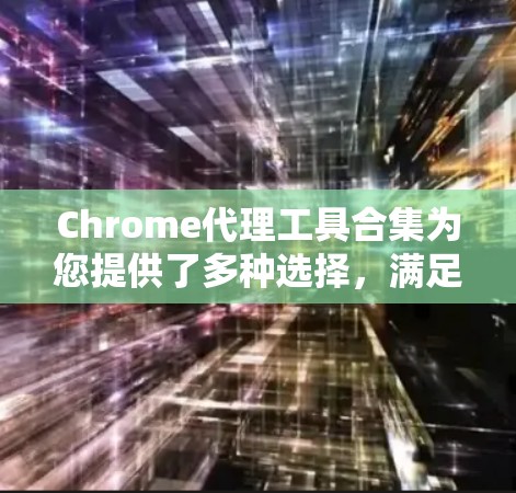 Chrome代理工具合集为您提供了多种选择,满足不同需求和场景。以下是对这些工具的详细介绍和选择建议 Chrome代理工具合集为您提供了多种选择,满足不同需求和场景。以下是对这些工具的详细介绍和选择建议
