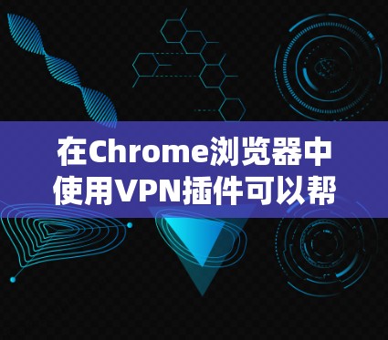 在Chrome浏览器中使用VPN插件可以帮助你保护隐私、绕过地理限制。以下是几款常用的Chrome VPN插件 在Chrome浏览器中使用VPN插件可以帮助你保护隐私、绕过地理限制。以下是几款常用的Chrome VPN插件