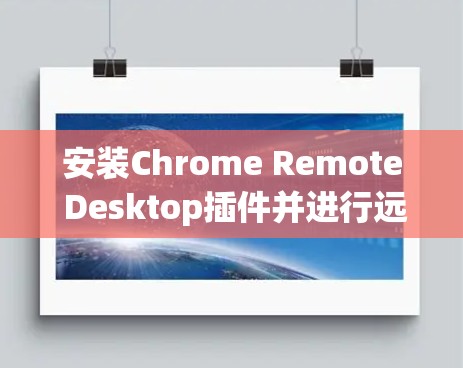 安装Chrome Remote Desktop插件并进行远程控制的步骤如下 安装Chrome Remote Desktop插件并进行远程控制的步骤如下