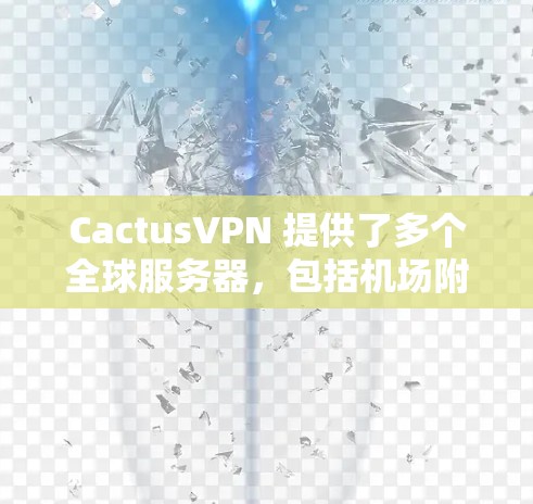 CactusVPN 提供了多个全球服务器,包括机场附近的节点,旨在为用户提供高速和稳定的连接。以下是一些推荐的机场节点,供您参考 CactusVPN 提供了多个全球服务器,包括机场附近的节点,旨在为用户提供高速和稳定的连接。以下是一些推荐的机场节点,供您参考
