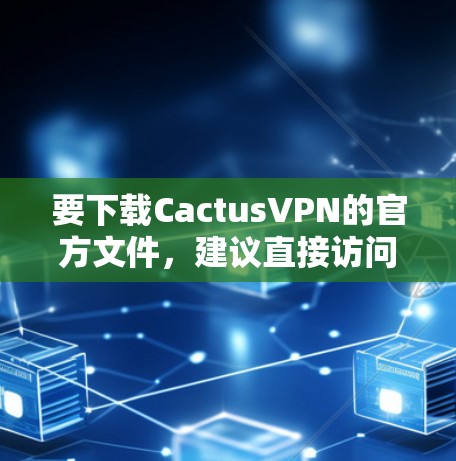 要下载CactusVPN的官方文件,建议直接访问其官网并按照指引操作。以下是详细的步骤 要下载CactusVPN的官方文件,建议直接访问其官网并按照指引操作。以下是详细的步骤