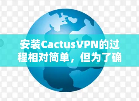 安装CactusVPN的过程相对简单,但为了确保顺利完成,请按照以下步骤操作 安装CactusVPN的过程相对简单,但为了确保顺利完成,请按照以下步骤操作