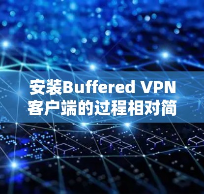 安装Buffered VPN客户端的过程相对简单，但为了确保顺利完成并正常使用，请按照以下步骤操作