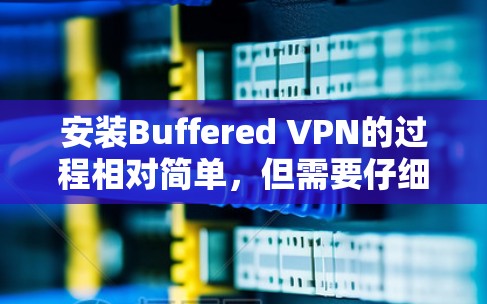 安装Buffered VPN的过程相对简单，但需要仔细按照步骤操作，确保每一步都完成正确。如果在过程中遇到问题，可以参考以下详细指南