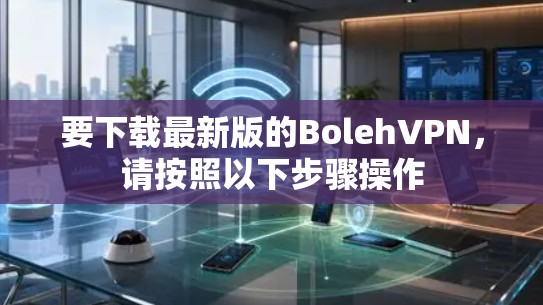 要下载最新版的BolehVPN,请按照以下步骤操作 要下载最新版的BolehVPN,请按照以下步骤操作