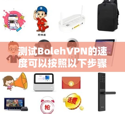 测试BolehVPN的速度可以按照以下步骤进行