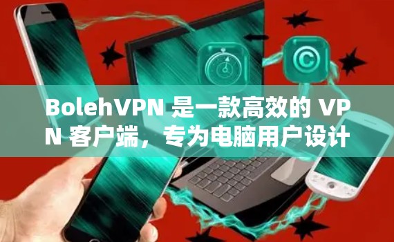 BolehVPN 是一款高效的 VPN 客户端,专为电脑用户设计,提供安全、匿名的网络连接服务。以下是使用 BolehVPN 电脑版的详细指南 BolehVPN 是一款高效的 VPN 客户端,专为电脑用户设计,提供安全、匿名的网络连接服务。以下是使用 BolehVPN 电脑版的详细指南
