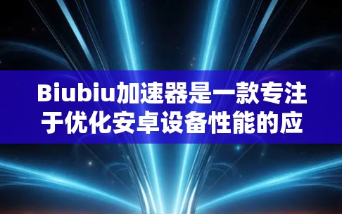 Biubiu加速器是一款专注于优化安卓设备性能的应用，旨在帮助用户提升设备的运行速度和游戏性能。如果你想下载Biubiu加速器的安卓版本，可以按照以下步骤操作