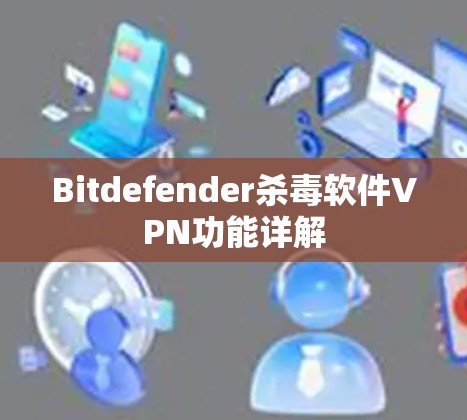 Bitdefender杀毒软件VPN功能详解 Bitdefender杀毒软件VPN功能详解