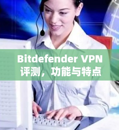Bitdefender VPN 评测,功能与特点 Bitdefender VPN 评测,功能与特点