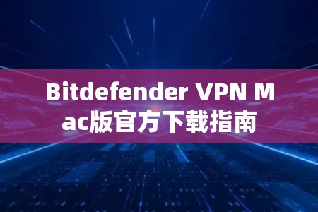 Bitdefender VPN Mac版官方下载指南 Bitdefender VPN Mac版官方下载指南