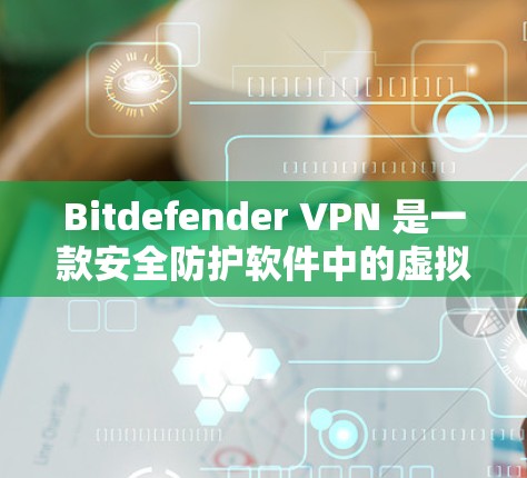 Bitdefender VPN 是一款安全防护软件中的虚拟专用网络（VPN）功能，旨在为用户提供匿名互联网访问的保护。以下是使用 Bitdefender VPN 在电脑上的步骤和注意事项