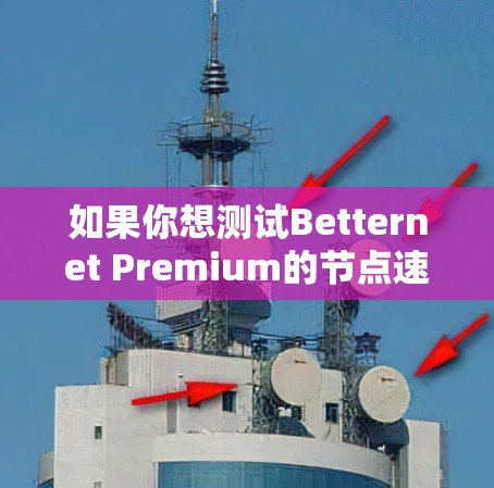 如果你想测试Betternet Premium的节点速度，可以按照以下步骤操作