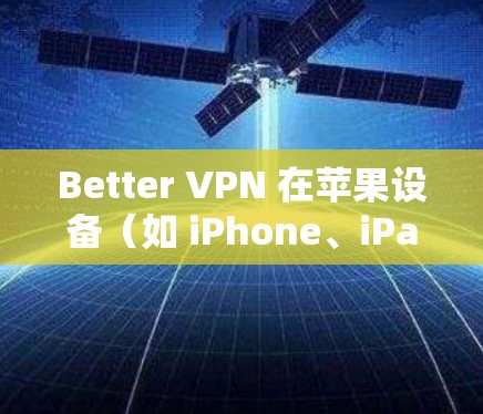 Better VPN 在苹果设备(如 iPhone、iPad)上设置和连接问题是许多用户遇到的问题,以下是详细的解决步骤 Better VPN 在苹果设备(如 iPhone、iPad)上设置和连接问题是许多用户遇到的问题,以下是详细的解决步骤
