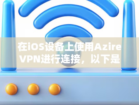 在iOS设备上使用AzireVPN进行连接,以下是常见的步骤和注意事项 在iOS设备上使用AzireVPN进行连接,以下是常见的步骤和注意事项