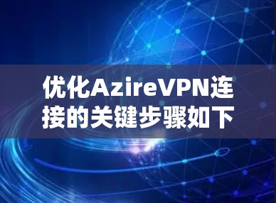 优化AzireVPN连接的关键步骤如下