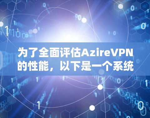 为了全面评估AzireVPN的性能,以下是一个系统的测试和分析步骤 为了全面评估AzireVPN的性能,以下是一个系统的测试和分析步骤