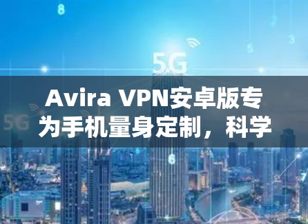 Avira VPN安卓版专为手机量身定制,科学上网,从此告别隐私泄露! Avira VPN安卓版专为手机量身定制,科学上网,从此告别隐私泄露!