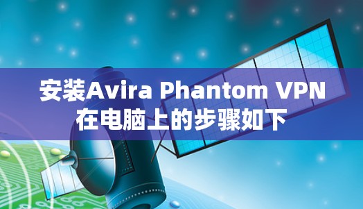 安装Avira Phantom VPN在电脑上的步骤如下 安装Avira Phantom VPN在电脑上的步骤如下
