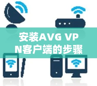 安装AVG VPN客户端的步骤如下