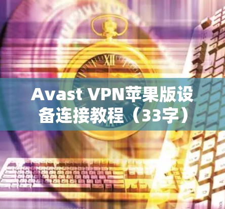 Avast VPN苹果版设备连接教程(33字) Avast VPN苹果版设备连接教程(33字)