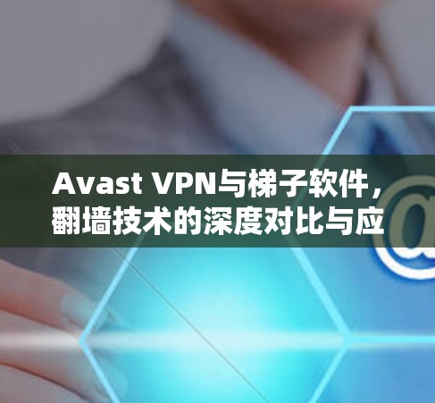 Avast VPN与梯子软件，翻墙技术的深度对比与应用分析