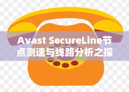 Avast SecureLine节点测速与线路分析之探讨