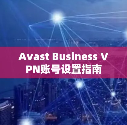 Avast Business VPN账号设置指南 Avast Business VPN账号设置指南